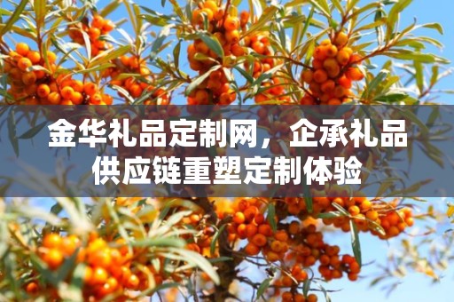 金华礼品定制网，企承礼品供应链重塑定制体验