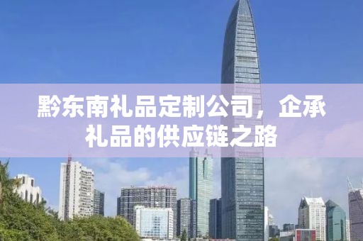黔东南礼品定制公司，企承礼品的供应链之路