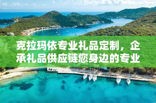 克拉玛依专业礼品定制，企承礼品供应链您身边的专业礼品定制公司