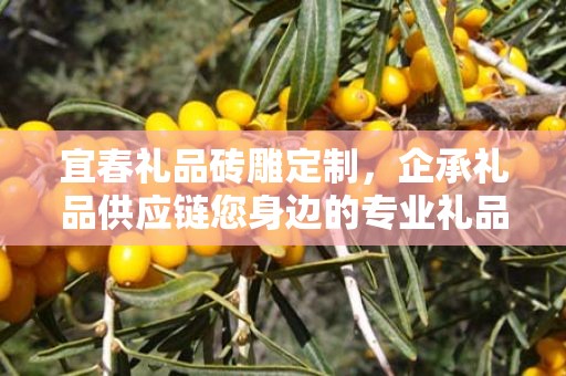 宜春礼品砖雕定制，企承礼品供应链您身边的专业礼品定制公司